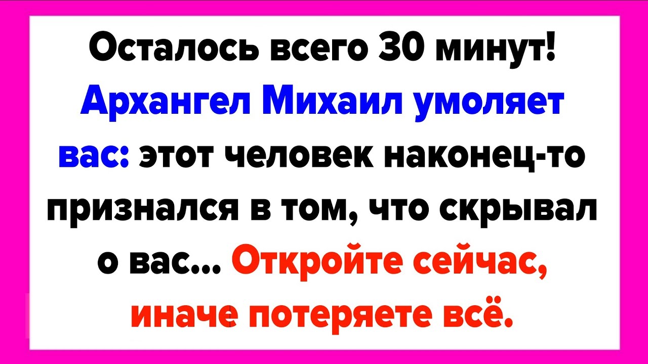 Осталось всего 30 минут! Архангел Михаил умоляет вас: этот человек наконец-то признался в том, что..