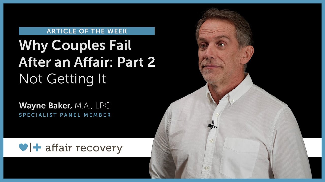 Why Couples Fail After An Affair - Part 2: Not Getting It