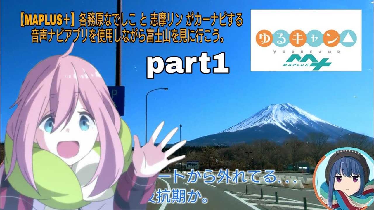 【MAPLUS】ゆるキャン△ 各務原なでしこと志摩リンがカーナビする音声ナビアプリを使用しながら富士山を見に行こう。part1