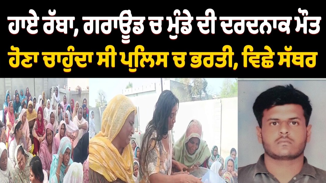 ਹਾਏ ਰੱਬਾ, ਗਰਾਊਂਡ ਚ ਮੁੰਡੇ ਦੀ ਦਰਦਨਾਕ ਮੌਤ,ਹੋਣਾ ਚਾਹੁੰਦਾ ਸੀ ਪੁਲਿਸ ਚ ਭਰਤੀ, ਵਿਛੇ ਸੱਥਰ, ਨਹੀਂ ਦੇਖ ਹੋ ਰਿਹਾ ਹਾਲ
