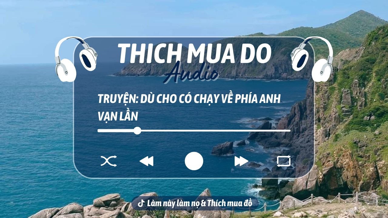 THÍCH MUA ĐỒ | TRUYỆN DÙ CHO CÓ CHẠY VỀ PHÍA ANH VẠN LẦN