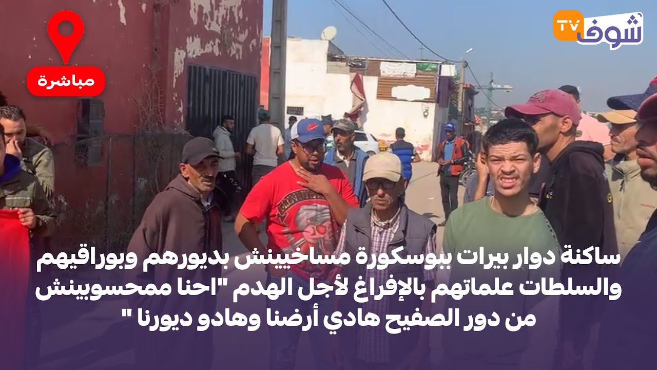 ساكنة دوار بيرات ببوسكورة مساخيينش بديورهم وبوراقيهم والسلطات علماتهم بالإفراغ لأجل الهدم
