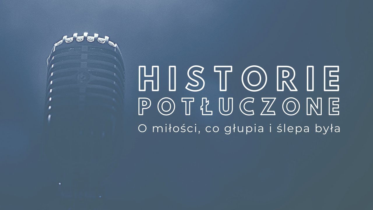 Historie potłuczone [#45] O miłości, co głupia i ślepa była