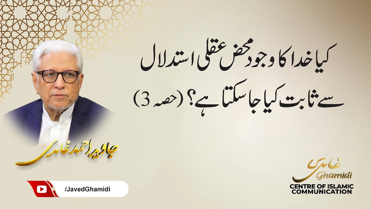 کیا خدا کا وجود محض عقلی استدلال سے ثابت کیا جا سکتا ہے؟(حصہ 3) جاوید احمد غامدی