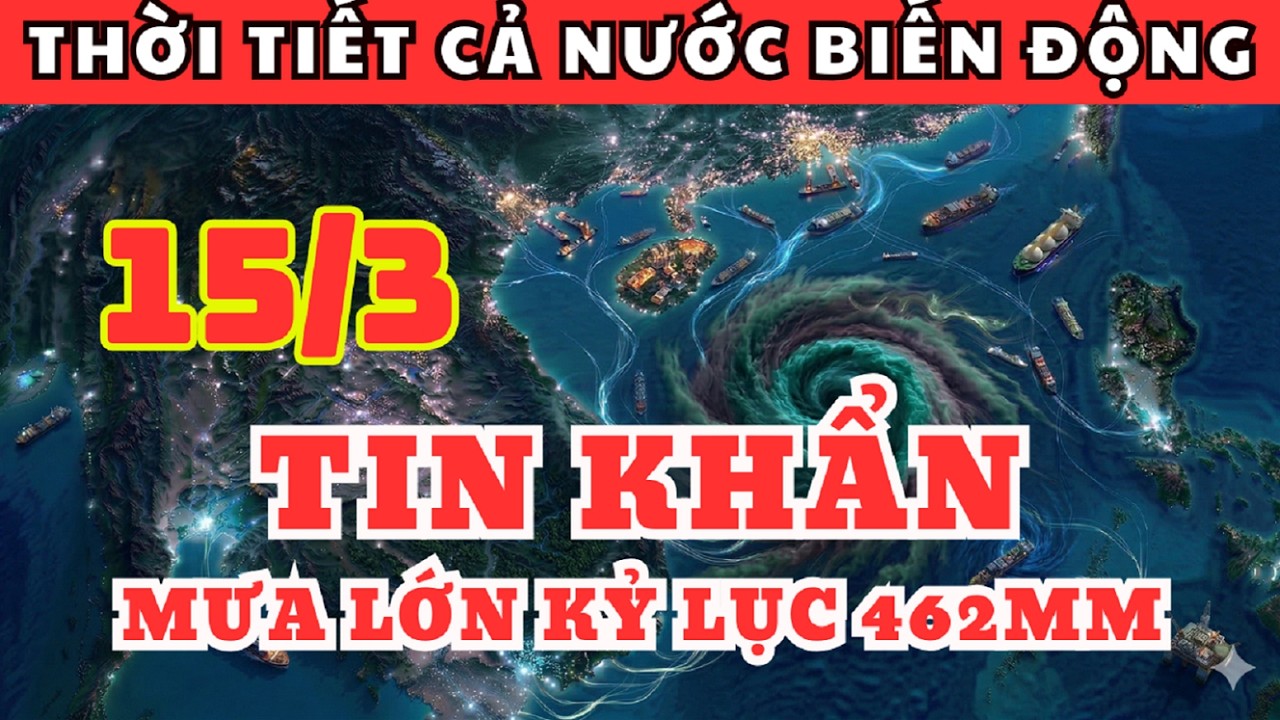 Dự Báo Thời Tiết Ngày 15/3 và 3 Ngày Tới | Mưa Lớn Kỷ Lục 462mm, Thời Tiết Cả Nước Biến Động