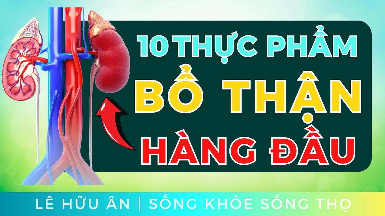 10 thực phẩm BỔ THẬN Bạn N&Ecirc;N ĂN NHẤT (c&agrave;ng ăn Thận C&agrave;ng Khỏe, kh&ocirc;ng phải Ai cũng biết!)