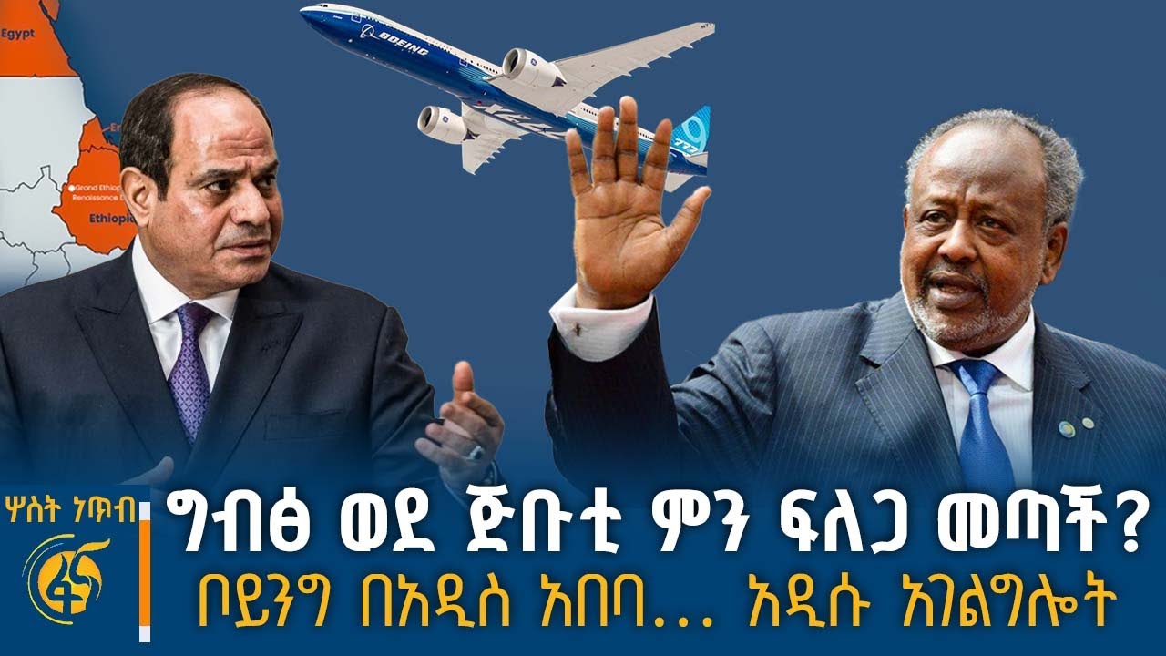 ግብፅ ወደ ጅቡቲ ምን ፍለጋ መጣች?  ቦይንግ በአዲስ አበባ… አዲሱ አገልግሎት