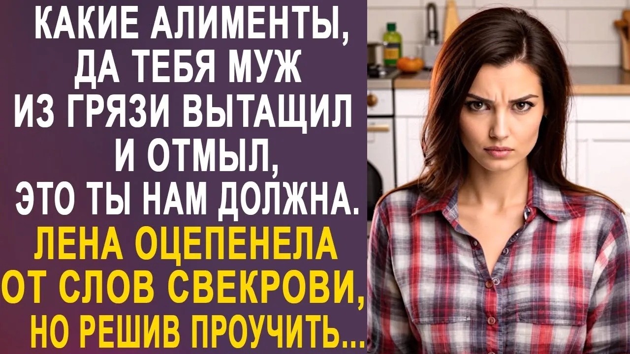 Какие алименты, да тебя муж из грязи вытащил   Лена оцепенела от слов свекрови, но решив проучит