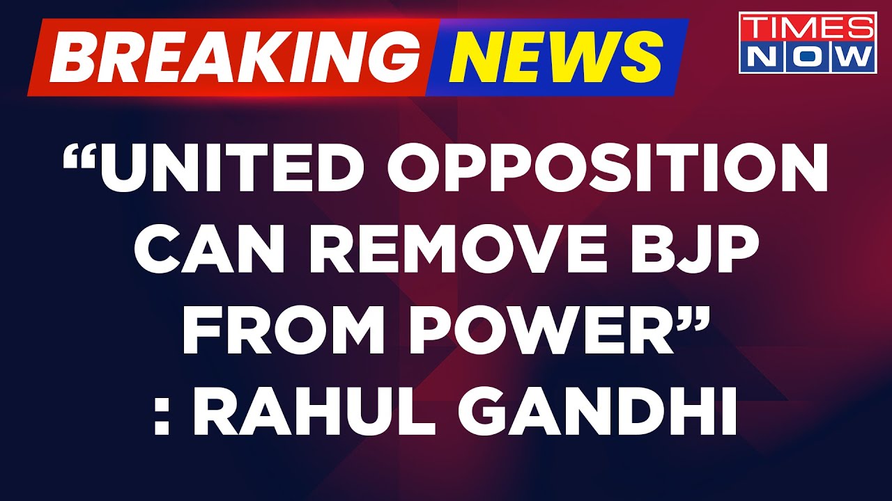Breaking News: 'United Opposition Can Remove BJP From Power', Claims Rahul Gandhi | Latest News