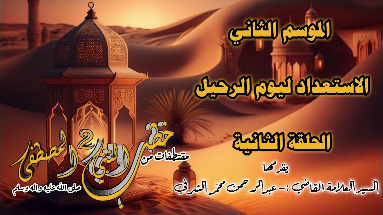 الاستعداد ليوم الرحيل : الحلقة الثانية ج2   مقتطفات من خطب النبي (ص) السيد العلامة عبدالرحمن الشرفي