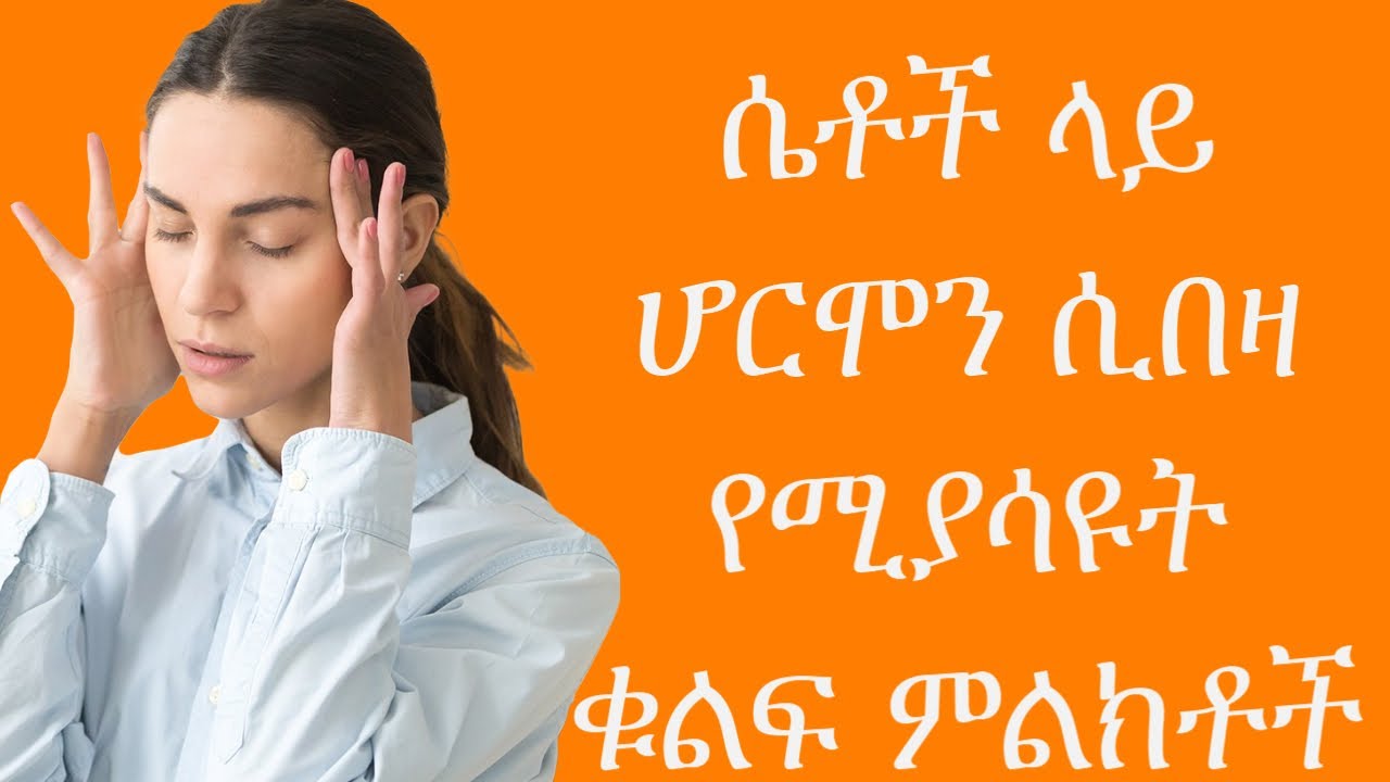 ሴቶች ላይ ሆርሞን ሲበዛ የሚያሳዩት ቁልፍ ምልክቶች