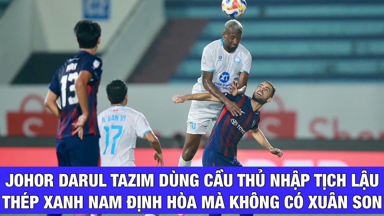 JOHOR DARUL TA'ZIM DÙNG 2 CẦU THỦ MALAYSIA NHẬP TỊCH LẬU, THÉP XANH NAM ĐỊNH HÒA KHÔNG CẦN XUÂN SON