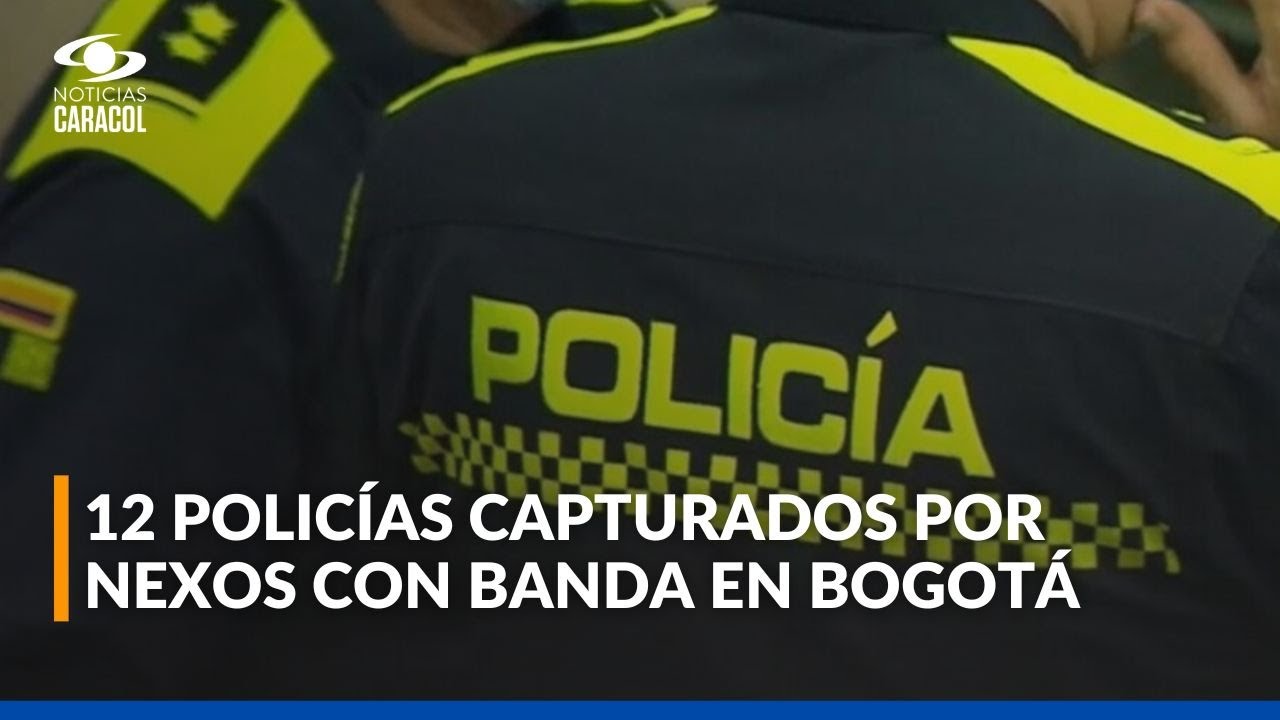 Capturan a 12 policías en Bogotá por presunta complicidad con banda criminal y corrupción interna