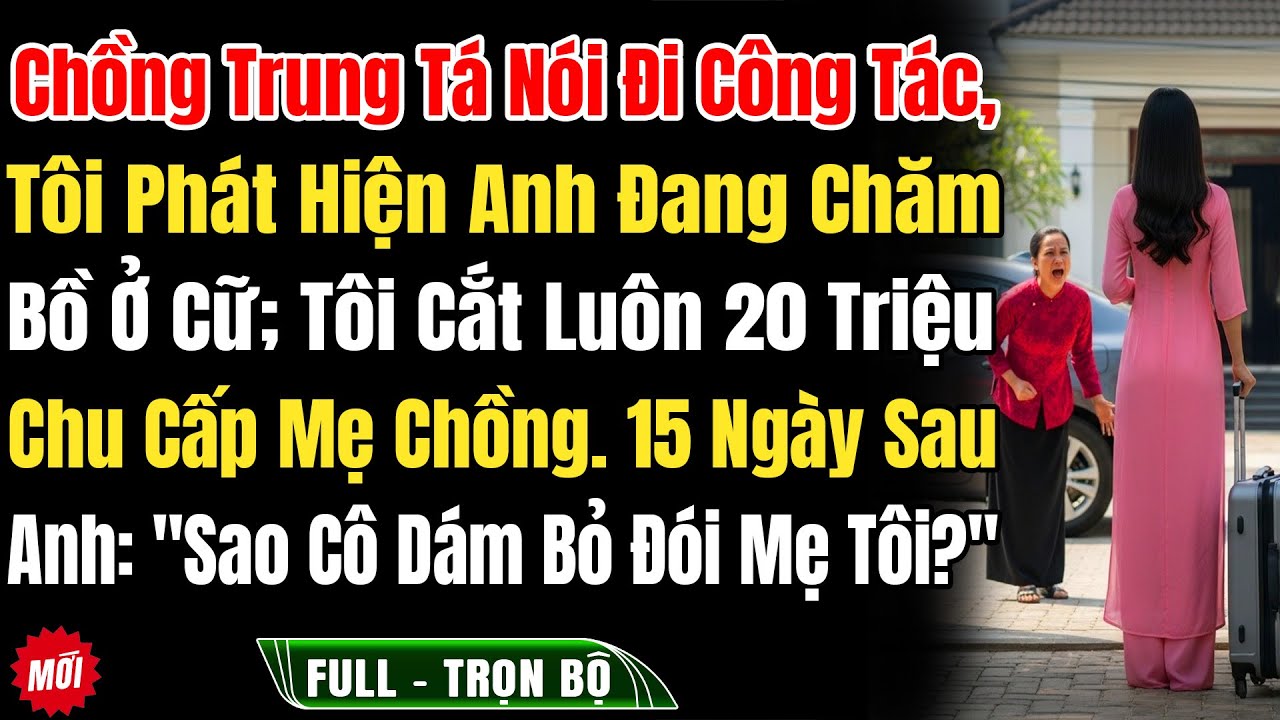 Chồng Trung Tá Nói Đi Công Tác, Phát Hiện Anh Đang Chăm Bồ Ở Cữ, Tôi Cắt Luôn 20Tr Chu Cấp Mẹ Chồng