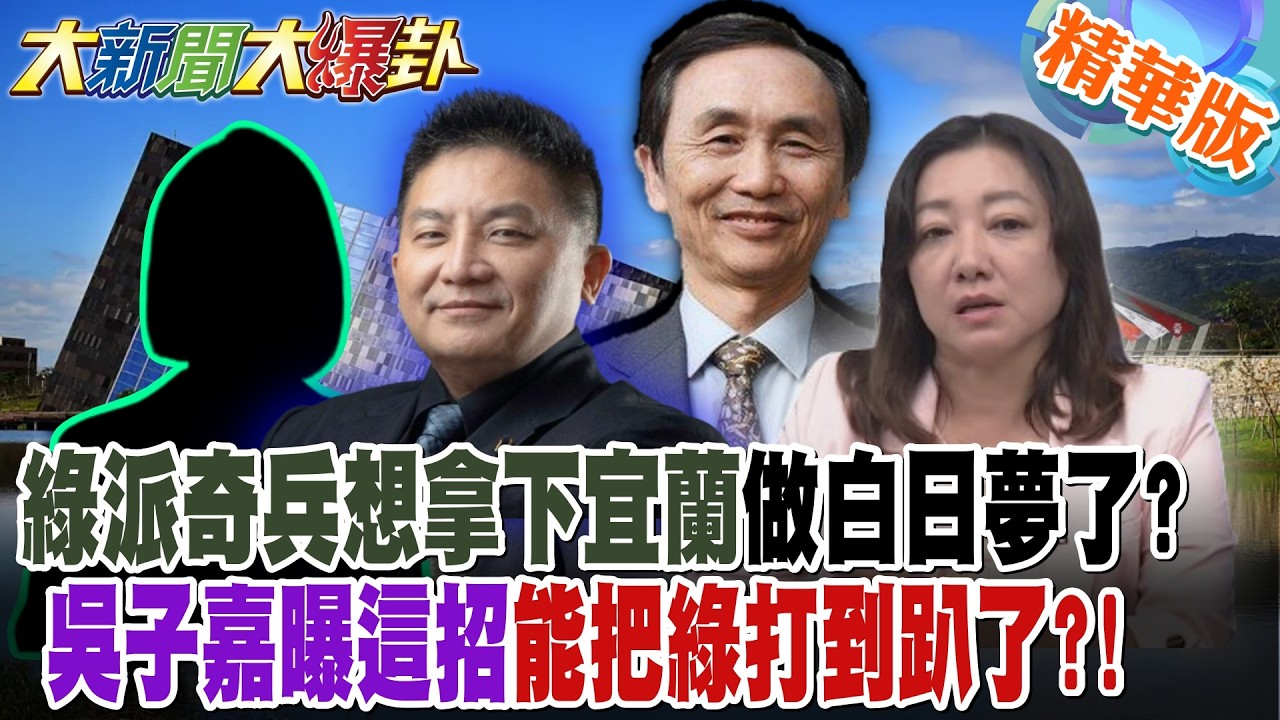 綠派奇兵想拿下宜蘭做白日夢了?吳子嘉曝這招能把綠打到趴了?!【大新聞大爆卦】精華版6 @大新聞大爆卦