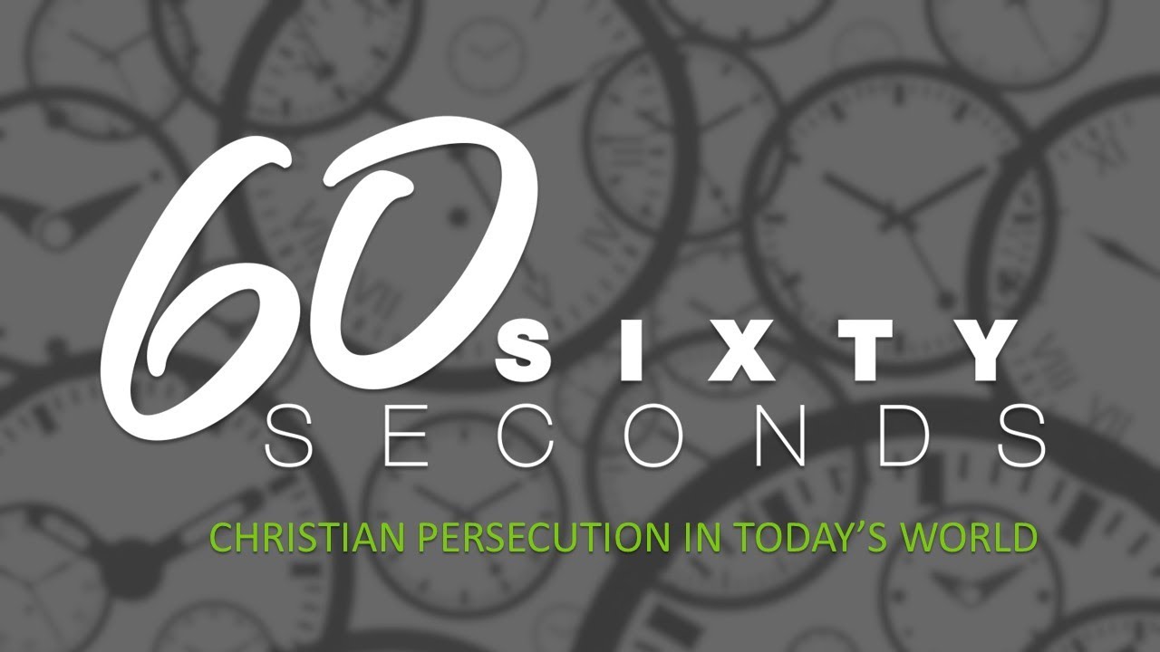 60 SECONDS ON CHRISTIAN PERSECUTION IN TODAY'S WORLD