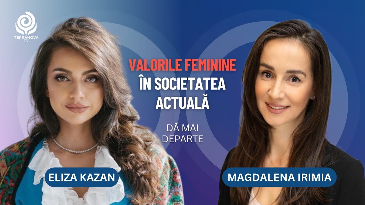 Valorile feminine în societatea actuală | Magdalena Irimia și Eliza Kazan | Dă mai departe