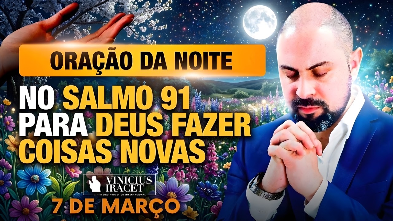 ORAÇÃO DA NOITE DE HOJE 7 DE MARÇO SALMO 91 PARA O NOVO DE DEUS ENTRAR NOS CAMINHOS Vinicius Iracet-