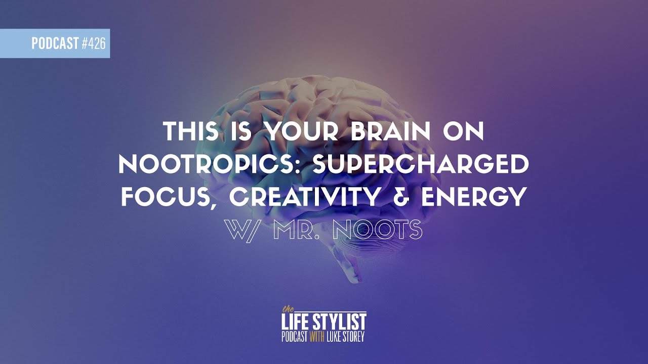 This Is Your Brain on Nootropics: Supercharged Focus, Creativity & Energy w/ Mr. Noots 