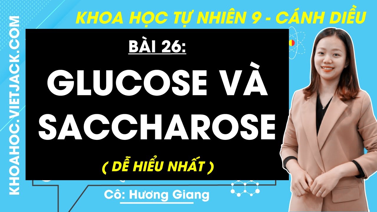 Khoa học tự nhiên 9 Bài 26: Glucose và saccharose - Cánh diều (DỄ HIỂU NHẤT)