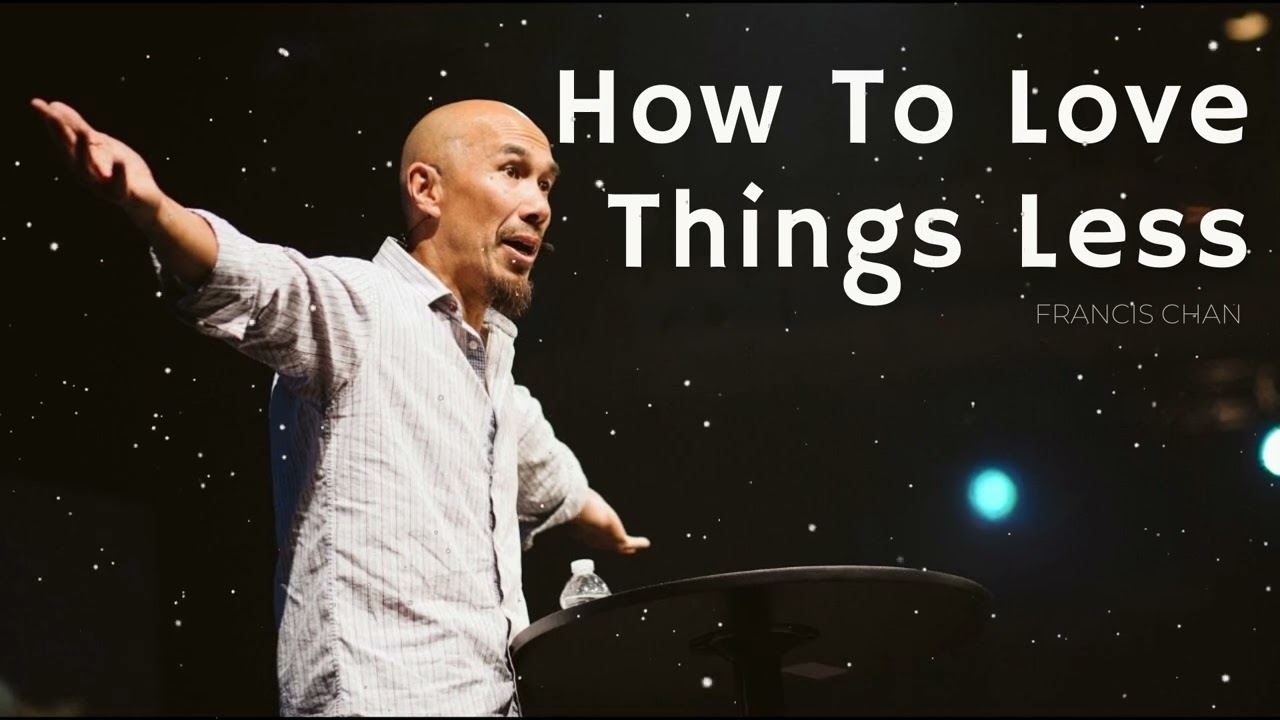 How To Love Things Less - Francis Chan Message