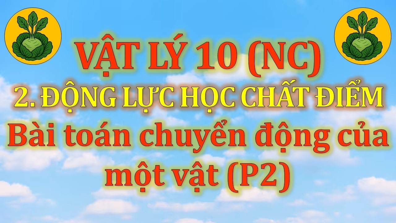 Vật Lý 10 - Nâng cao - 2. Động lực học chất điểm - Dạng 4 - Loại 1. Chuyển động của một vật (P2)