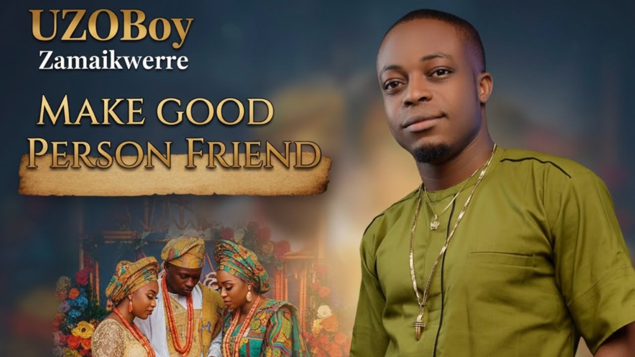 Uzoboy Zamaikwerre - Make Good Person Friend [Official Audio]