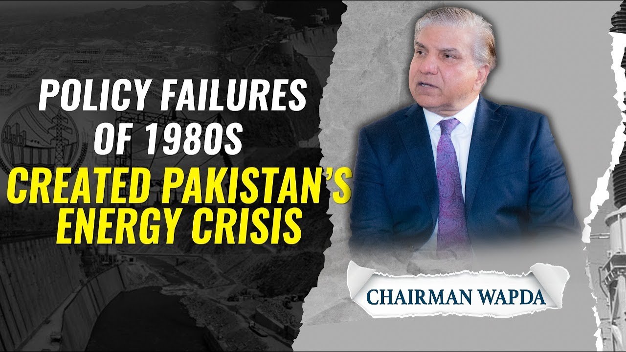 Pakistan's 1980 Policy Failure is Today's Energy Crisis|Chairman WAPDA