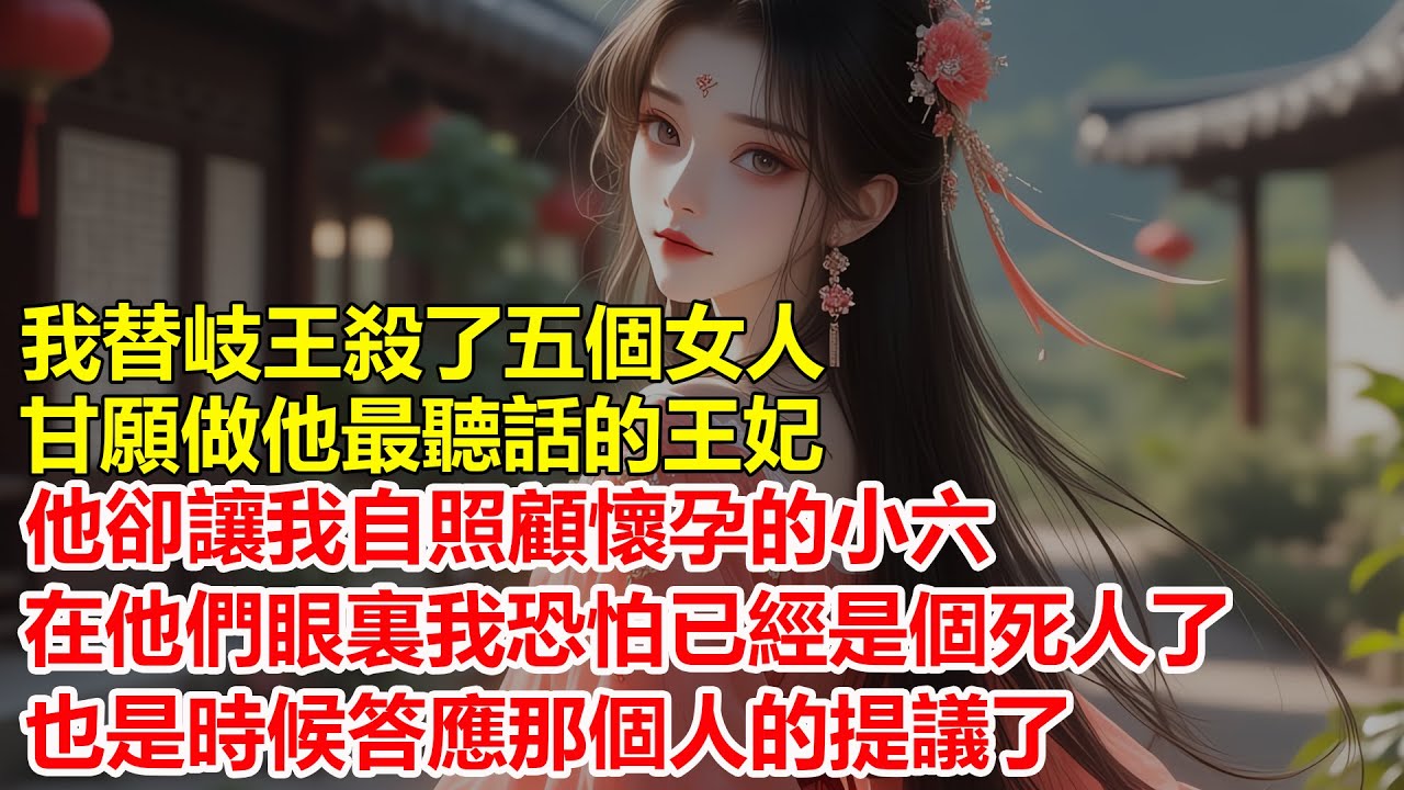我替岐王殺了五個女人，甘願做他最聽話的王妃，他卻讓我親自照顧懷孕的小六，在他們眼裏我恐怕已經是個死人了....
