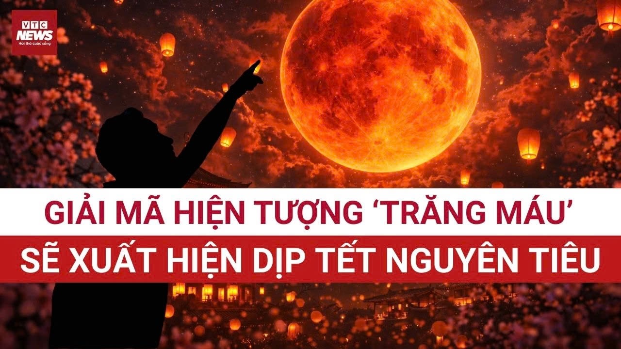 Hiện tượng “trăng máu” dịp Tết Nguyên tiêu sắp tới có gì đặc biệt? | VTC News