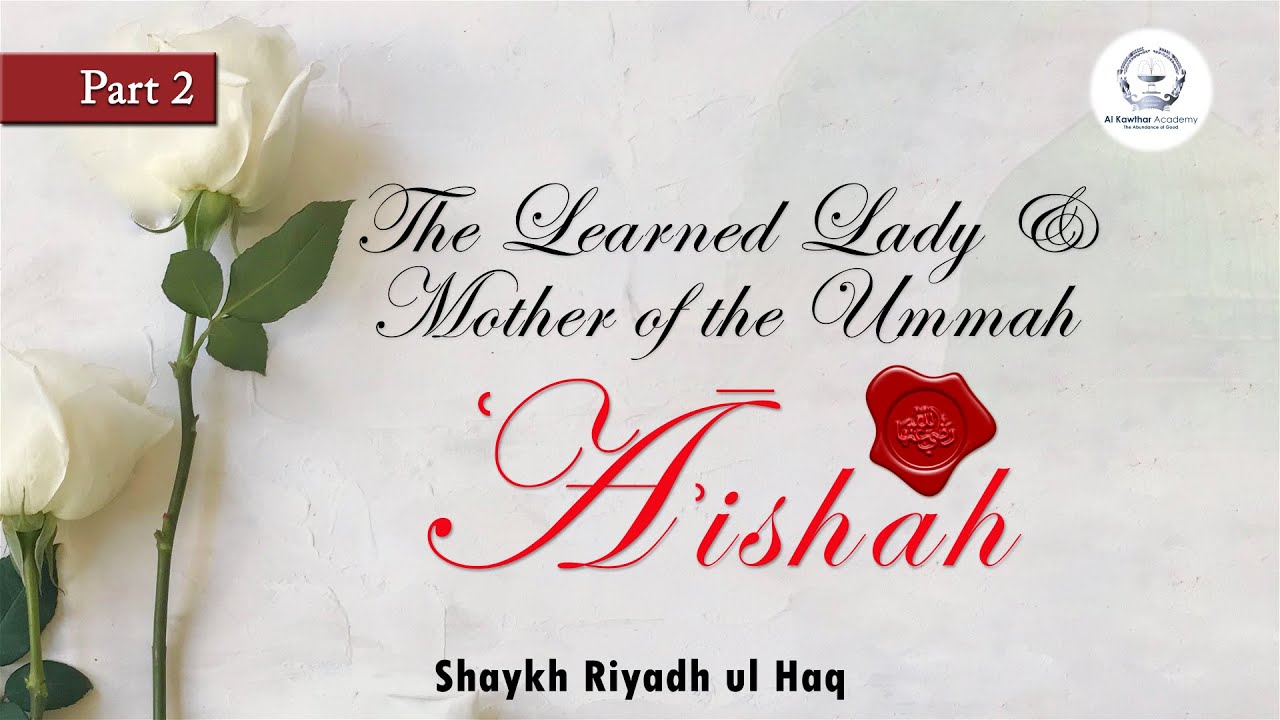 The Learned Lady & Mother of the Ummah Aishah Part 2 - Shaykh Riyadh ul Haq