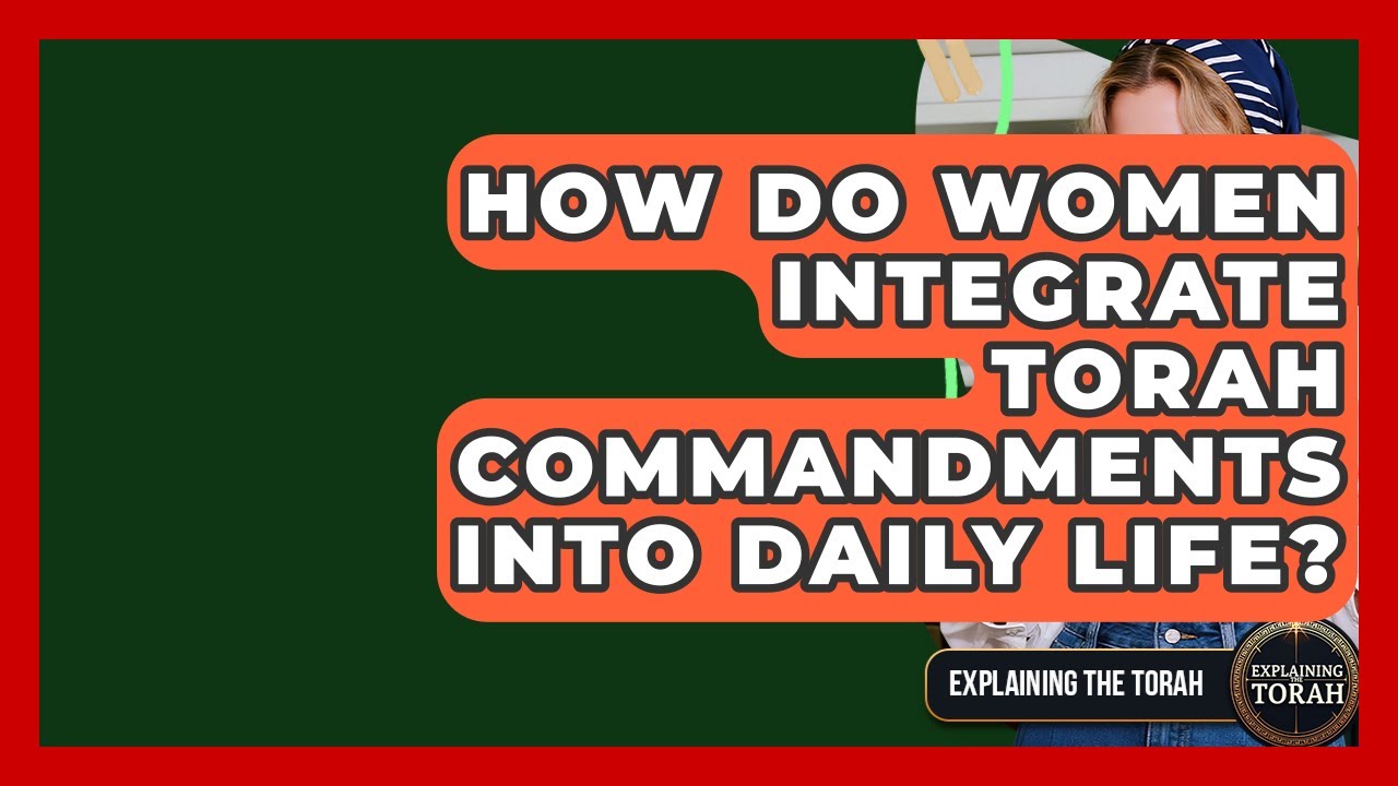How Do Women Integrate Torah Commandments Into Daily Life? - Explaining The Torah