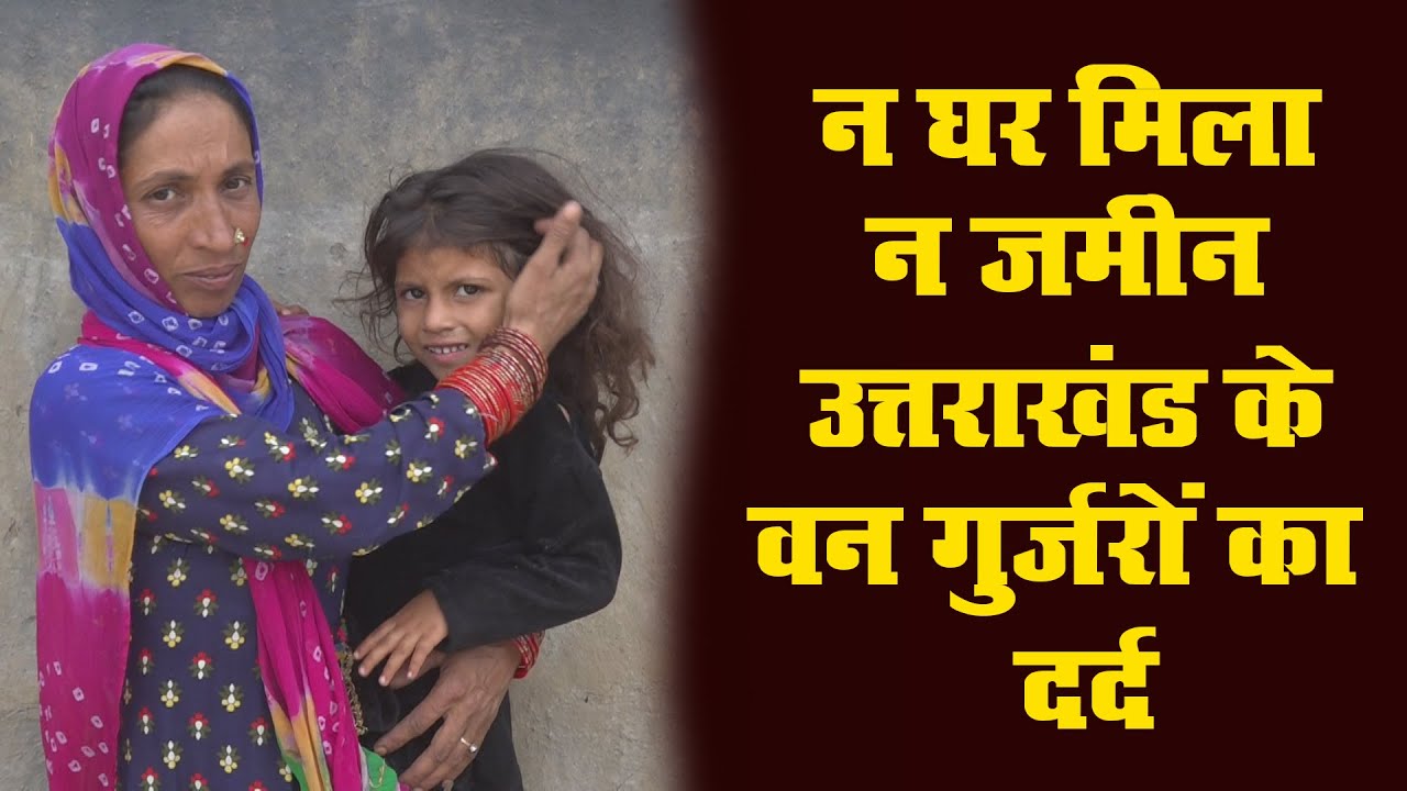जंगलों से भी निकाल दिया, न जमीन मिली, और न घर, ये है उत्तराखंड के वन गुर्जरों का दर्द, सुनिए