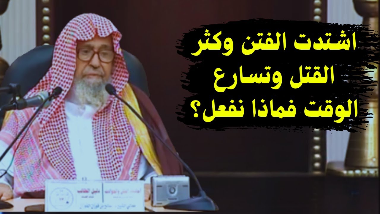 اشتدت الفتن وكثر القتل وتسارع الزمان فماذا نعمل؟ | الشيخ صالح الفوزان