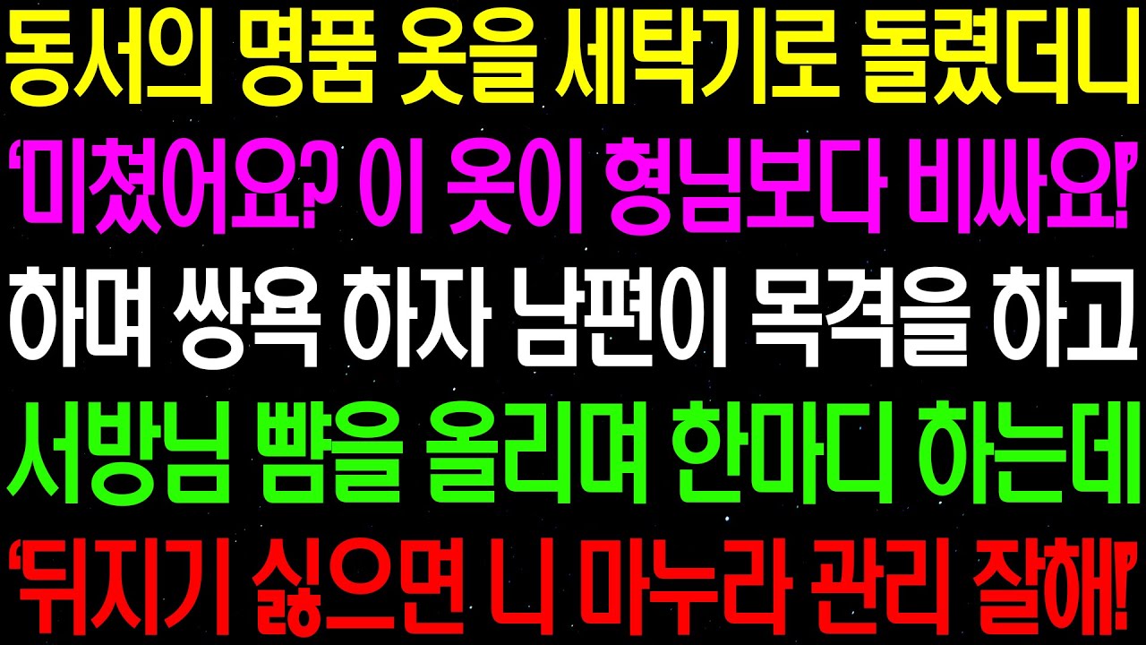 실화사연- 동서의 명품 옷을 세탁기로 돌렸더니 '미쳤어요? 이 옷이 형님보다 비싸요' 하며 막말을 하자 남편이 그 광경을 목격하고 마는데 /라디오사연/ 썰사연/사이다사연/감동사연