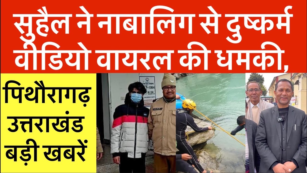 पिथौरागढ़-उत्तराखंड : सुहैल ने किया नाबालिग से .. वीडियो वायरल की ....| आज की तमाम बड़ी खबरें | Pth uk