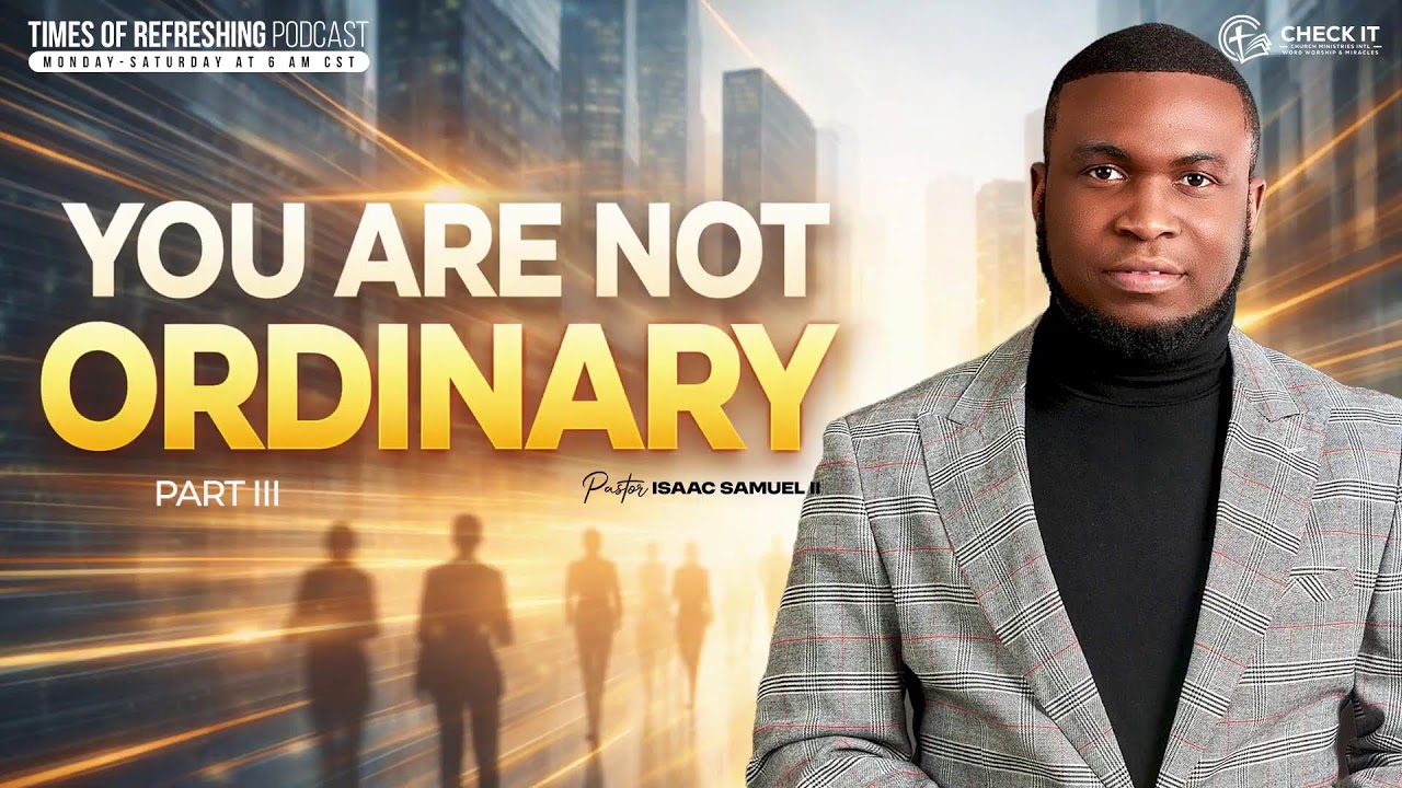 You Are Not Ordinary| PT3| Times of Refreshing Podcast