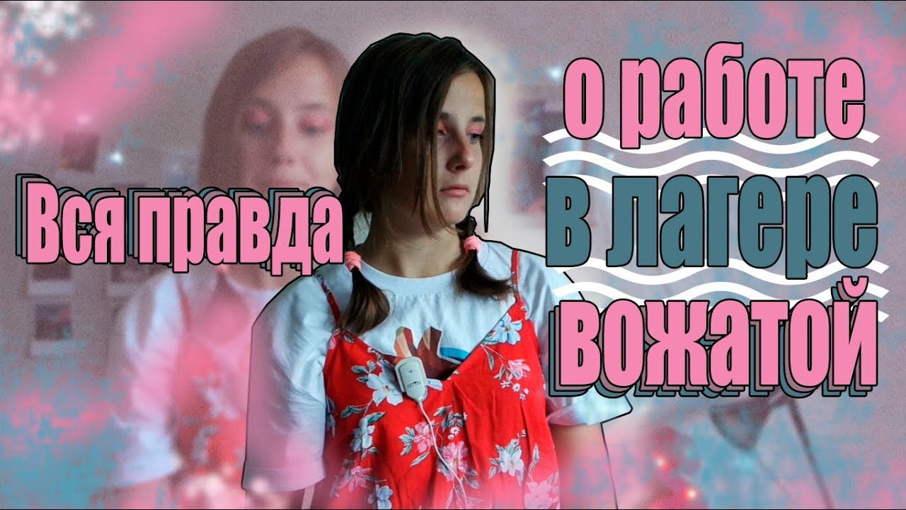 ВСЯ ПРАВДА О РАБОТЕ ВОЖАТОЙ В ЛАГЕРЕ