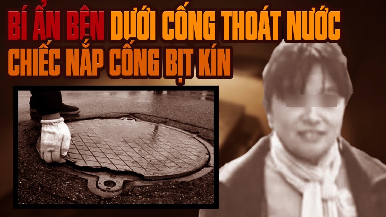 Kỳ Án Trung Quốc: Bí Ẩn Đáng Sợ Bên Dưới Cống Thoát Nước