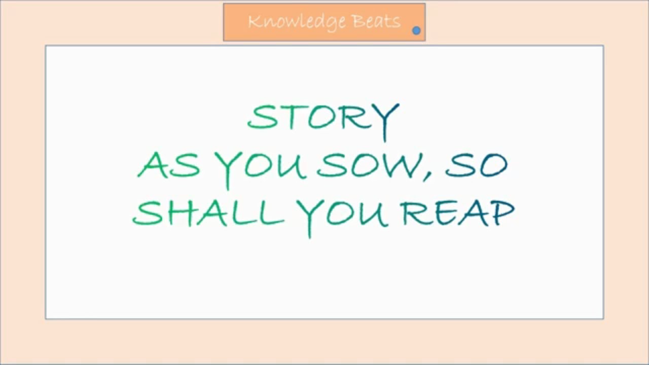 Story. As you sow, so shall you reap.
