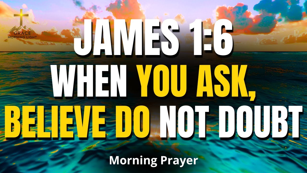 JAMES 1:6 | When You Ask, Believe — Do Not Doubt | Powerful Morning Prayer for Faith