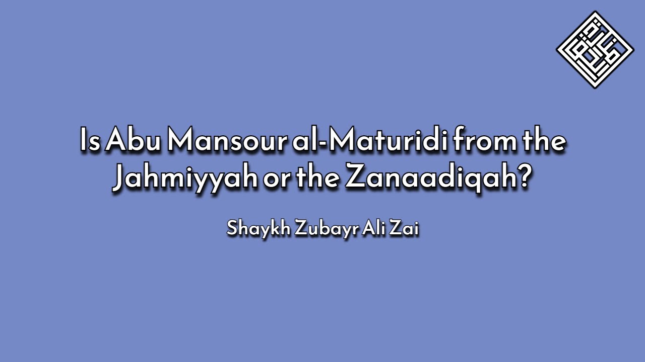 Is Abu Mansour al-Maturidi from the Jahmiyyah or the Zanaadiqah? - Shaykh Zubayr Ali Zai