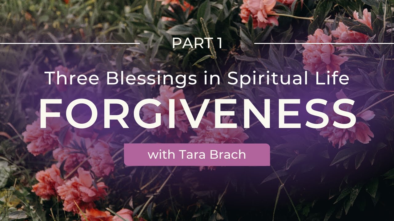 Three Spiritual Blessings: Cultivating Forgiveness for Inner Awakening with Tara Brach (Part 1)