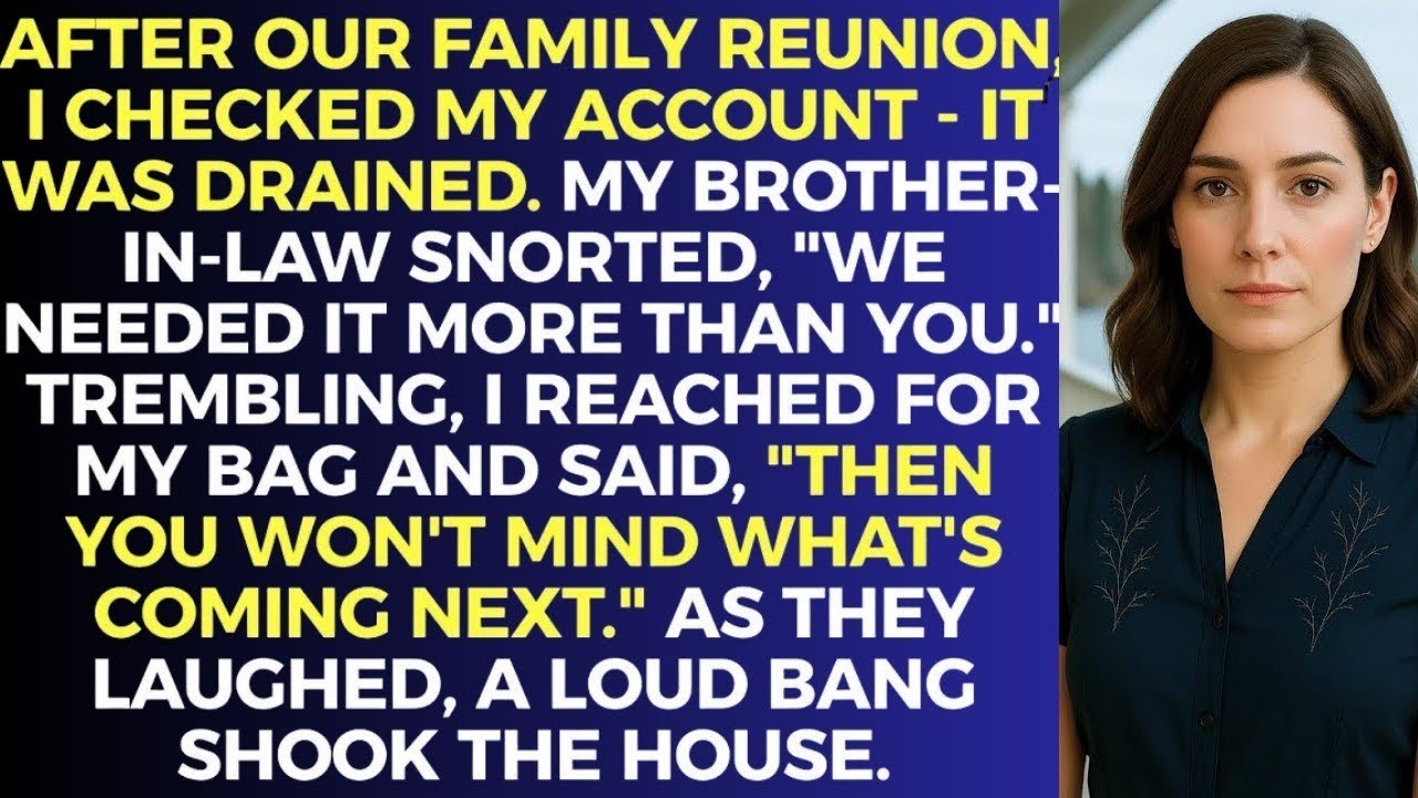 After Our Family Reunion, I Checked My Account—It Was Drained. My BIL Snorted, ‘We Needed It More.’