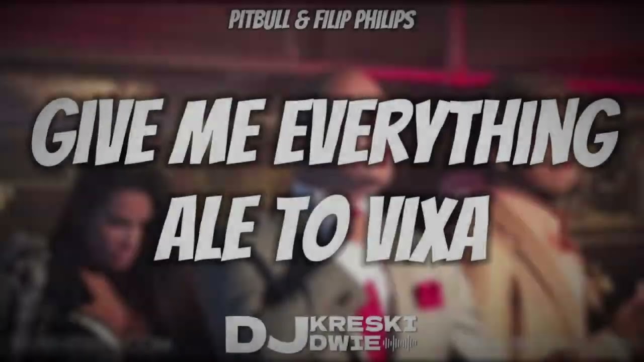 PITBULL & FILIP PHILIPS - GIVE ME EVERYTHING ALE TO VIXA