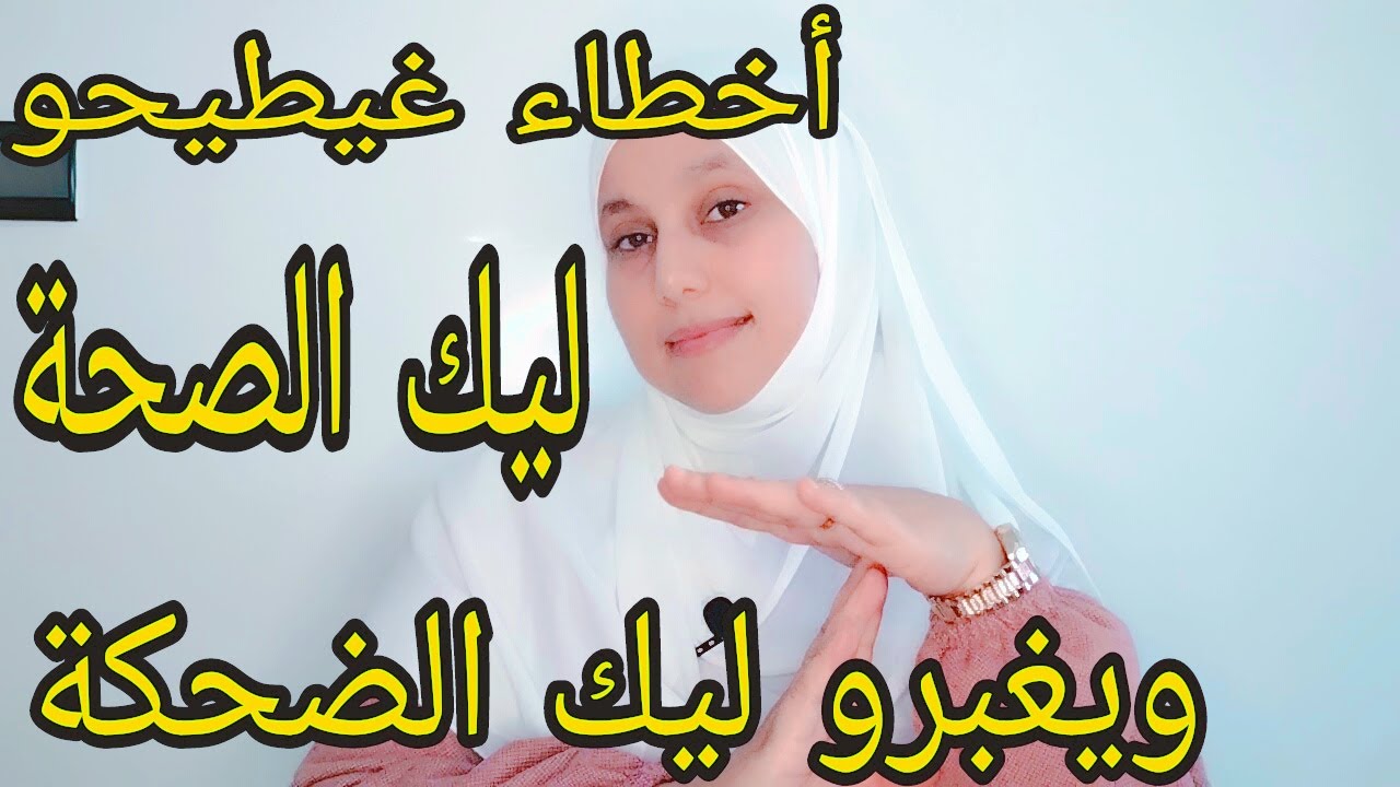 اخطاء غيطيحو ليك الصحة ويغبرو ليك الضحكة الغلط فيك ماشي فيهم