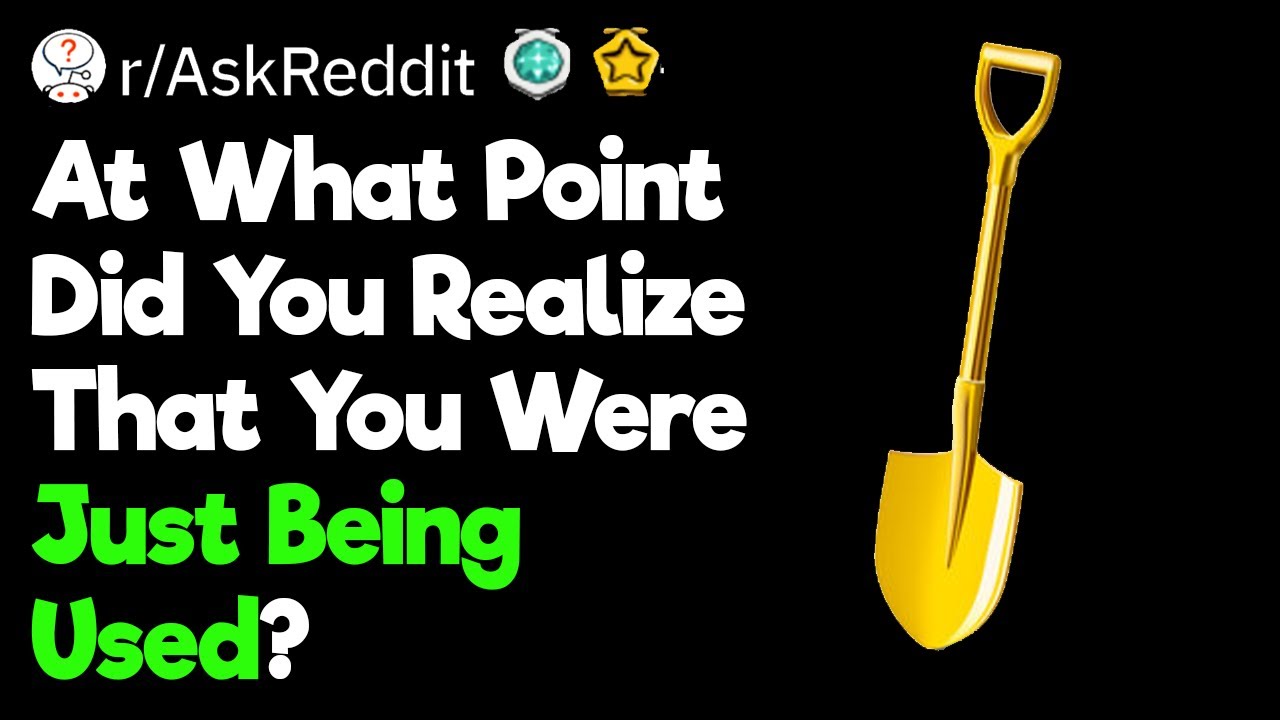 At What Point Did You Realize That You Were Just Being Used?