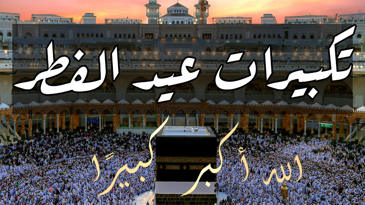 أجمل تكبيرات عيد الفطر المبارك كاملة – لتجعلها تملأ الدنيا بالتكبير والتهليل والتحميد
