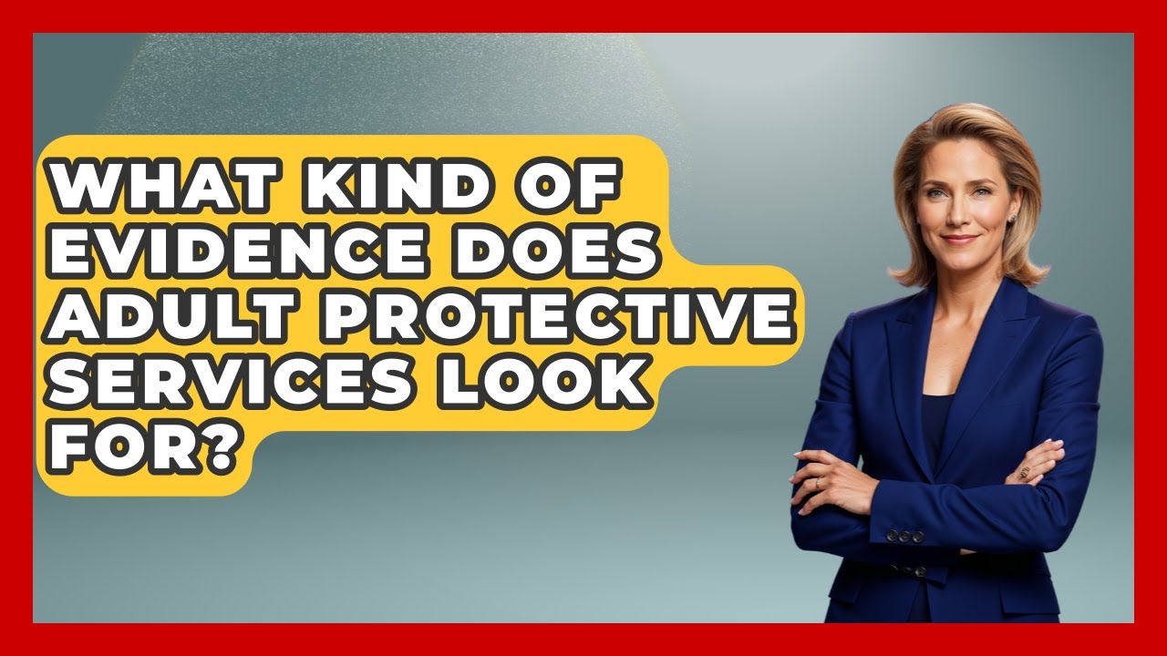 What Kind Of Evidence Does Adult Protective Services Look For? - Wealth and Estate Planners