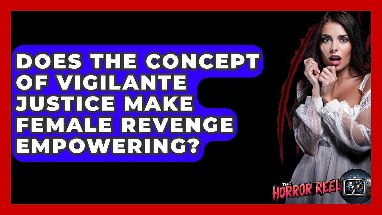 Does The Concept Of Vigilante Justice Make Female Revenge Empowering? - The Horror Reel